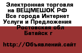 Электронная торговля на ВЕЩМЕШОК.РФ - Все города Интернет » Услуги и Предложения   . Ростовская обл.,Батайск г.